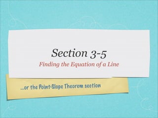 Section 3-5
           Finding the Equation of a Line



...or th e Po in t-S lo pe Th eo re m se ct io n
 