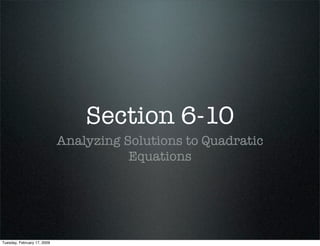 Section 6-10
                             Analyzing Solutions to Quadratic
                                        Equations




Tuesday, February 17, 2009
 