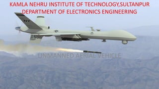KAMLA NEHRU INSTITUTE OF TECHNOLOGY,SULTANPUR
DEPARTMENT OF ELECTRONICS ENGINEERING
UNMANNED AERIAL VEHICLE
 
