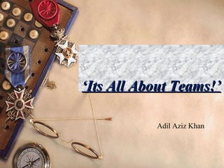 Adil Aziz Khan
‘‘Its All About Teams!’Its All About Teams!’
 