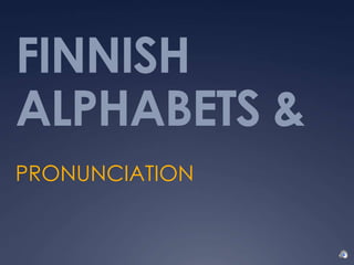 FINNISH
ALPHABETS &
PRONUNCIATION
 