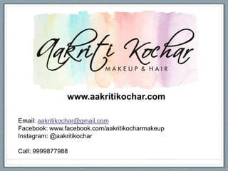 www.aakritikochar.com
Email: aakritikochar@gmail.com
Facebook: www.facebook.com/aakritikocharmakeup
Instagram: @aakritikochar
Call: 9999877988
 