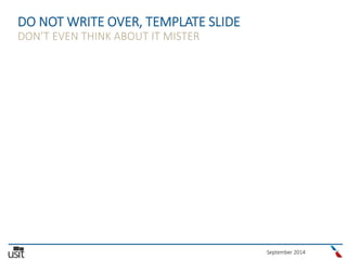 September 2014
DO NOT WRITE OVER, TEMPLATE SLIDE
DON’T EVEN THINK ABOUT IT MISTER
 