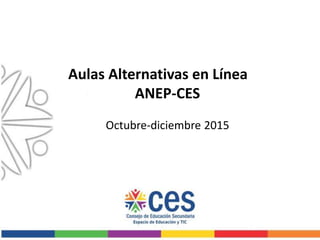Aulas Alternativas en Línea
ANEP-CES
Octubre-diciembre 2015
 