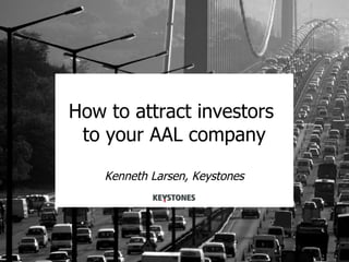 How to attract investors
            to your AAL company

               Kenneth Larsen, Keystones




20080527                                   1
 