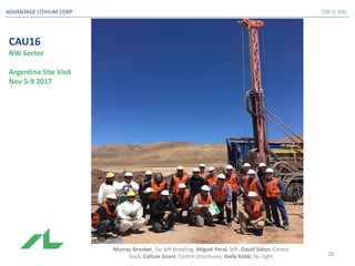 CAU16
NW Sector
Argentina Site Visit
Nov 5-9 2017
TSX-V: AALADVANTAGE LITHIUM CORP
Murray Brooker, Far left kneeling, Miguel Peral, left, David Sidoo, Centre
back, Callum Grant, Centre (brochure), Andy Robb, far right 28
 