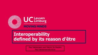 Interoperability
defined by its reason d’être
Paul Valckenaers and Patrick De Maziére
Paul.Valckenaers@ucll.be
 