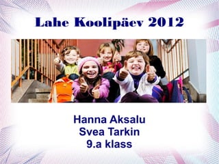 Lahe Koolipäev 2012




    Hanna Aksalu
     Svea Tarkin
      9.a klass
 