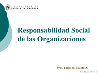 Responsabilidad Social
de las Organizaciones


           Prof. Eduardo Devoto A.
                            Prof. Eduardo Devoto A.
 