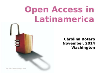 Open Access in 
Latinamerica 
Carolina Botero 
November, 2014 
Washington 
By, Juan Camilo Fonnegra, 2009 
 