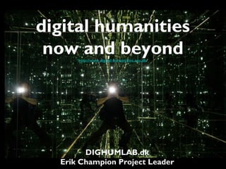 digital humanities
now and beyondhttp://www.digital-humanities.aau.dk/
DIGHUMLAB.dk
Erik Champion Project Leader
 