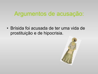 Argumentos de acusação: Brísida foi acusada de ter uma vida de prostituição e de hipocrisia. 