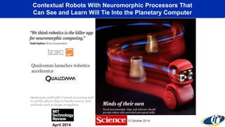 Contextual Robots With Neuromorphic Processors That
Can See and Learn Will Tie Into the Planetary Computer
April 2014
 