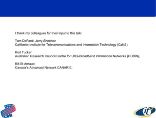 I thank my colleagues for their input to this talk: Tom DeFanti, Jerry Sheehan California Institute for Telecommunications...