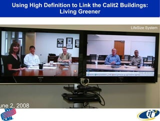 Using High Definition to Link the Calit2 Buildings: Living Greener June 2, 2008 LifeSize System 