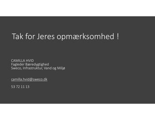 Tak for Jeres opmærksomhed !
CAMILLA HVID
Fagleder Bæredygtighed
Sweco, Infrastruktur, Vand og Miljø
camilla.hvid@sweco.dk
53 72 11 13
 