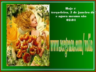 Hoje é
terça-feira, 5 de janeiro de 2
e agora mesmo são
02:04
 