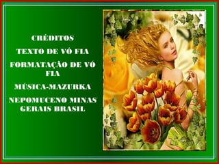 CRÉDITOS
TEXTO DE VÓ FIA
FORMATAÇÃO DE VÓ
FIA
MÚSICA-MAZURKA
NEPOMUCENO MINAS
GERAIS BRASIL
 