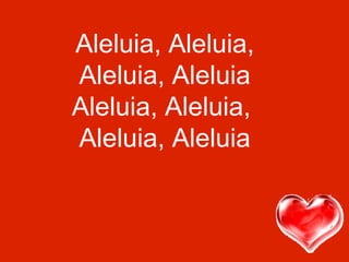 Aleluia, Aleluia,
Aleluia, Aleluia
Aleluia, Aleluia,
Aleluia, Aleluia
 