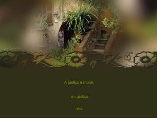 A justiça é moral,  a injustiça não.  