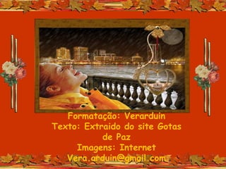 Formatação: Verarduin
Texto: Extraido do site Gotas
de Paz
Imagens: Internet
Vera.arduin@gmail.com
 