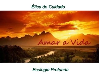 Ética do CuidadoÉtica do Cuidado
Ecologia ProfundaEcologia Profunda
 