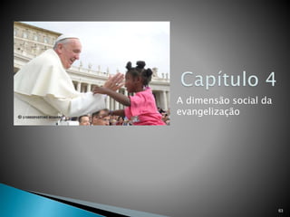 A dimensão social da
evangelização
63
 