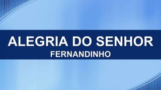 ALEGRIA DO SENHOR
FERNANDINHO
 