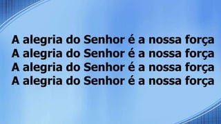 A alegria do Senhor é a nossa força
A alegria do Senhor é a nossa força
A alegria do Senhor é a nossa força
A alegria do Senhor é a nossa força
 