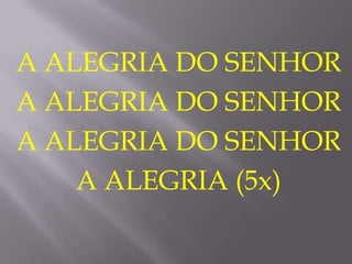 A ALEGRIA DO SENHOR
A ALEGRIA DO SENHOR
A ALEGRIA DO SENHOR
A ALEGRIA (5x)