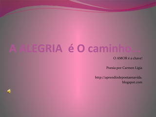 A ALEGRIA é O caminho...
O AMOR é a chave!
Poesia por Carmen Ligia
http://aprendizdepoetaenavida.
blogspot.com
 