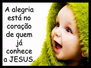 A alegriaA alegria
está noestá no
coraçãocoração
de quemde quem
jájá
conhececonhece
a JESUS.a JESUS.
 