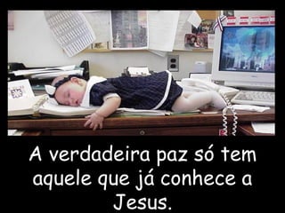 A verdadeira paz só tem
aquele que já conhece a
Jesus.
 