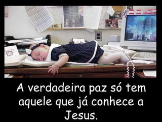 A verdadeira paz só tem
aquele que já conhece a
Jesus.
 