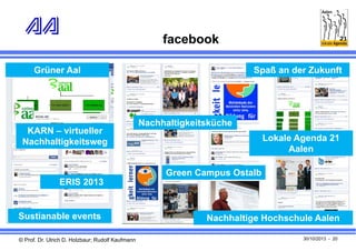 facebook
Grüner Aal

KARN – virtueller
Nachhaltigkeitsweg

Spaß an der Zukunft

Nachhaltigkeitsküche
Lokale Agenda 21
Aalen
Green Campus Ostalb

ERIS 2013

Sustianable events
© Prof. Dr. Ulrich D. Holzbaur; Rudolf Kaufmann

Nachhaltige Hochschule Aalen
30/10/2013 - 20

 