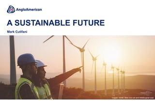 Mark Cutifani
A SUSTAINABLE FUTURE
Copper, nickel, steel (iron ore and metallurgical coal)
 