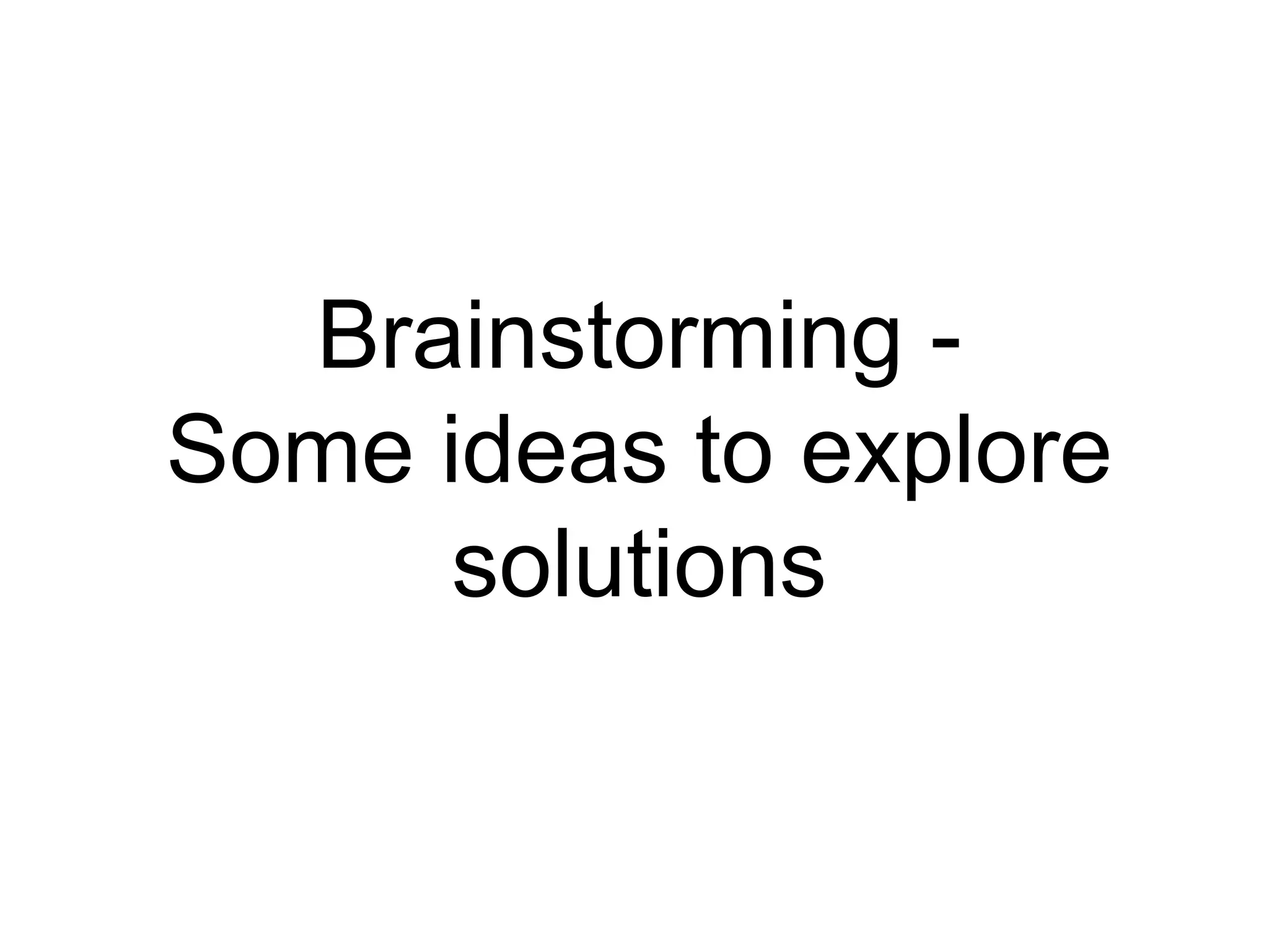 Brainstorming -
Some ideas to explore
solutions