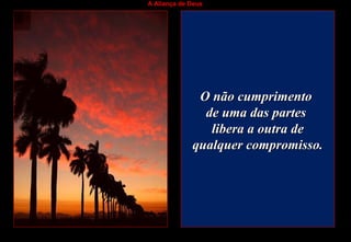 A Aliança de Deus
O não cumprimentoO não cumprimento
de uma das partesde uma das partes
libera a outra delibera a outra de
qualquer compromisso.qualquer compromisso.
 