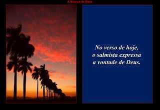 A Aliança de Deus
No verso de hoje,No verso de hoje,
o salmista expressao salmista expressa
a vontade de Deus.a vontade de Deus.
 