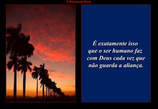 A Aliança de Deus
É exatamente issoÉ exatamente isso
que o ser humano fazque o ser humano faz
com Deus cada vez quecom Deus cada vez que
não guarda a aliança.não guarda a aliança.
 
