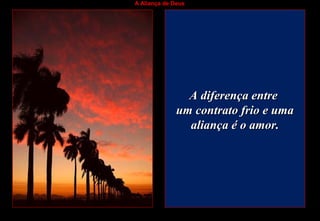 A Aliança de Deus
A diferença entreA diferença entre
um contrato frio e umaum contrato frio e uma
aliança é o amor.aliança é o amor.
 