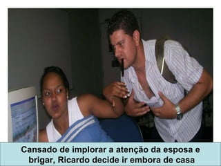Cansado de implorar a atenção da esposa e brigar, Ricardo decide ir embora de casa 
