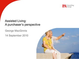 Assisted Living:
A purchaser’s perspective
George MacGinnis
14 September 2010
 
