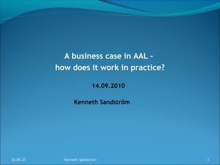 A business case in AAL –
           how does it work in practice?

                           14.09.2010

                  Kenneth Sandström




14.09.10     Kenneth Sandström             1
 