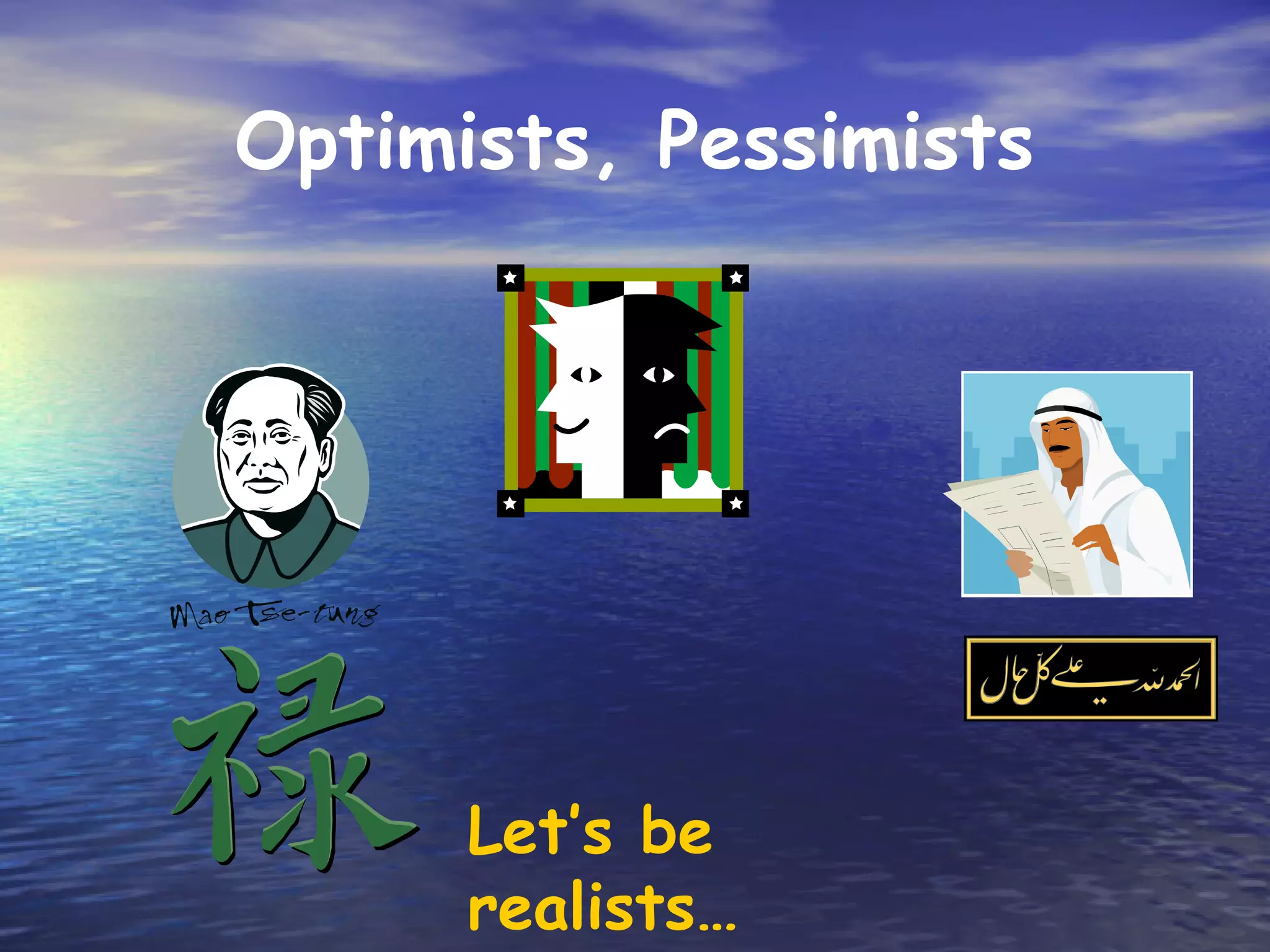 Optimists, Pessimists




      Let’s be
      realists…
 