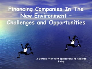 Financing Companies In The
     New Environment –
Challenges and Opportunities




          A General View with applications to Assisted
                            Living
 