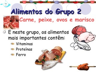 Alimentos do Grupo 2Alimentos do Grupo 2
E neste grupo, os alimentos
mais importantes contêm:
Vitaminas
Proteínas
Ferro
Carne, peixe, ovos e marisco
 