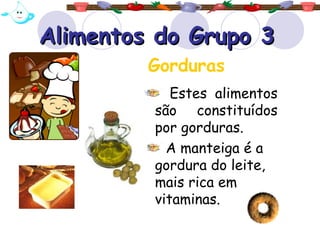 Alimentos do Grupo 3Alimentos do Grupo 3
Estes alimentos
são constituídos
por gorduras.
A manteiga é a
gordura do leite,
mais rica em
vitaminas.
Gorduras
 
