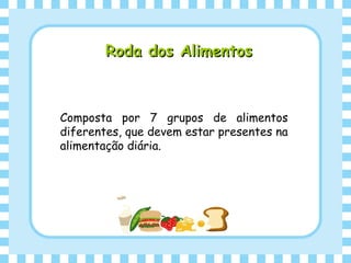 Roda dos AlimentosRoda dos Alimentos
Composta por 7 grupos de alimentos
diferentes, que devem estar presentes na
alimentação diária.
 