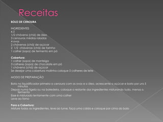 BOLO DE CENOURA

INGREDIENTES
4.5
1/2 chávena (chá) de óleo
3 cenouras médias raladas
4 ovos
2 chávenas (chá) de açúcar
2 1/2 chávenas (chá) de farinha
1 colher (sopa) de fermento em pó

Cobertura:
1 colher (sopa) de manteiga
3 colheres (sopa) de chocolate em pó
1 chávena (chá) de açúcar
Se desejar uma cobertura molinha coloque 5 colheres de leite

MODO DE PREPARAÇÃO

Bata no liquidificador primeiro a cenoura com os ovos e o óleo, acrescente o açúcar e bata por uns 5
     minutos
Depois numa tigela ou na batedeira, coloque o restante dos ingredientes misturando tudo, menos o
     fermento
Esse é misturado lentamente com uma colher
Leve ao forno

Para a Cobertura:
Misture todos os ingredientes, leve ao lume, faça uma calda e coloque por cima do bolo
 